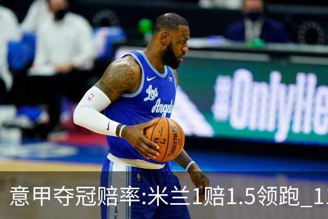 意甲夺冠赔率:米兰1赔1.5领跑 11年首冠在望?