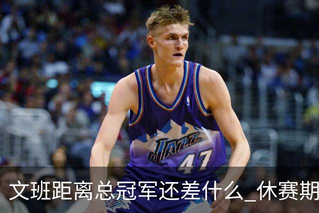 文班距离总冠军还差什么 休赛期救赎从增重开始？