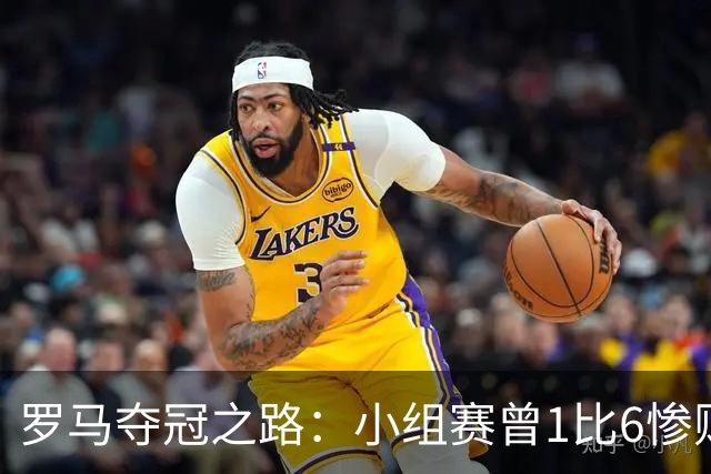 罗马夺冠之路：小组赛曾1比6惨败 4遇博德闪耀只1胜